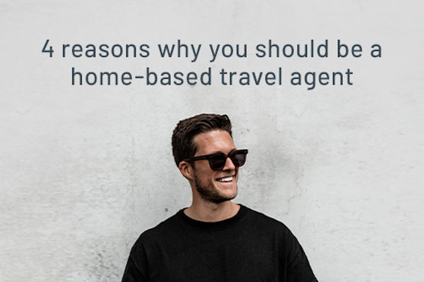 4 Reasons Why You Should Become a Home-Based Travel Agent